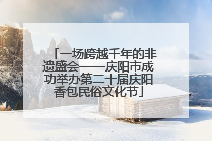 一场跨越千年的非遗盛会——庆阳市成功举办第二十届庆阳香包民俗文化节