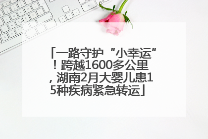 一路守护“小幸运”！跨越1600多公里，湖南2月大婴儿患15种疾病紧急转运