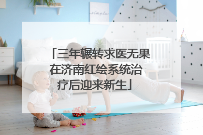 三年辗转求医无果 在济南红绘系统治疗后迎来新生