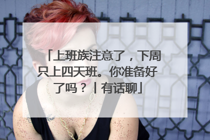 上班族注意了，下周只上四天班。你准备好了吗？丨有话聊