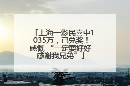上海一彩民喜中1035万，已兑奖！感慨 “一定要好好感谢我兄弟”