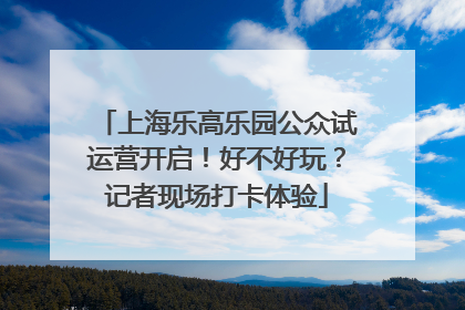 上海乐高乐园公众试运营开启！好不好玩？记者现场打卡体验
