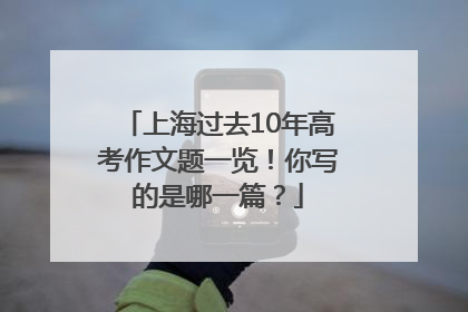 上海过去10年高考作文题一览！你写的是哪一篇？