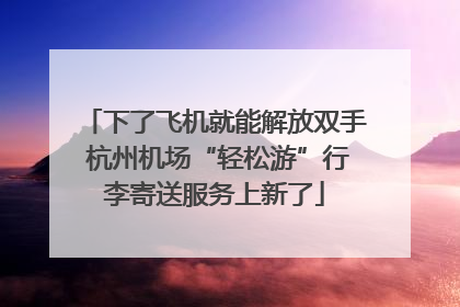 下了飞机就能解放双手 杭州机场“轻松游”行李寄送服务上新了