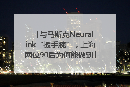 与马斯克Neuralink“扳手腕”，上海两位90后为何能做到