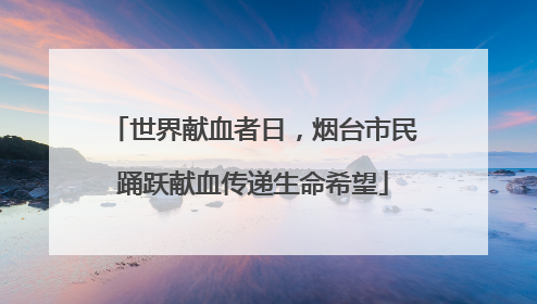 世界献血者日，烟台市民踊跃献血传递生命希望