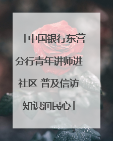 中国银行东营分行青年讲师进社区 普及信访知识润民心