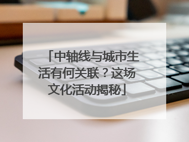 中轴线与城市生活有何关联？这场文化活动揭秘
