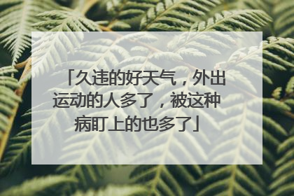 久违的好天气，外出运动的人多了，被这种病盯上的也多了
