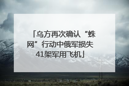 乌方再次确认“蛛网”行动中俄军损失41架军用飞机