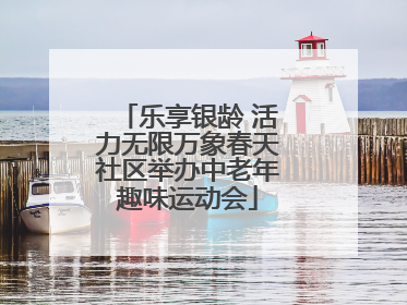 乐享银龄 活力无限万象春天社区举办中老年趣味运动会