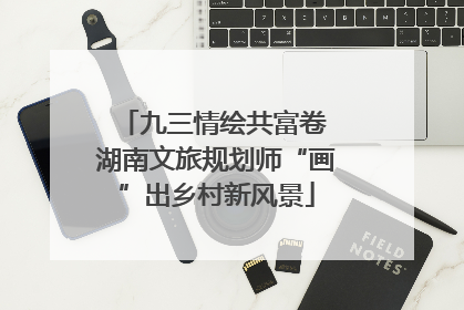 九三情绘共富卷 湖南文旅规划师“画”出乡村新风景