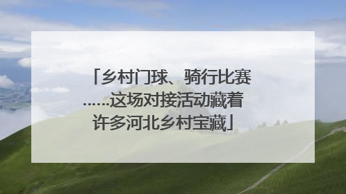 乡村门球、骑行比赛……这场对接活动藏着许多河北乡村宝藏