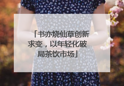 书亦烧仙草创新求变，以年轻化破局茶饮市场