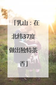乳山：在北纬37度做出独特茶香