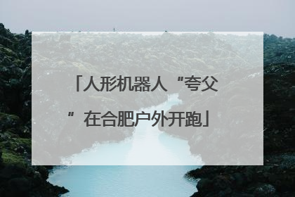 人形机器人“夸父”在合肥户外开跑