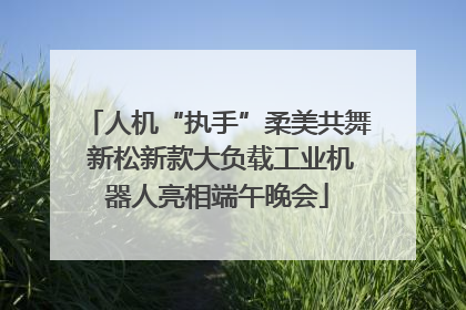 人机“执手”柔美共舞 新松新款大负载工业机器人亮相端午晚会