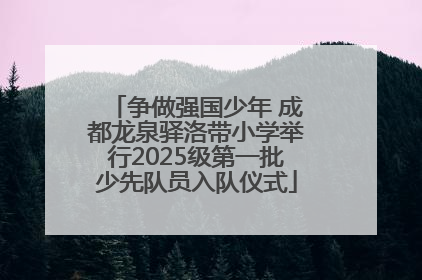 争做强国少年 成都龙泉驿洛带小学举行2025级第一批少先队员入队仪式