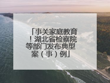 事关家庭教育！湖北省检察院等部门发布典型案（事）例