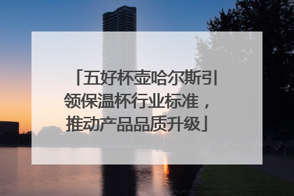 五好杯壶哈尔斯引领保温杯行业标准，推动产品品质升级