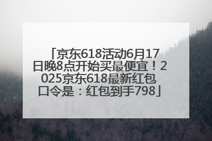 京东618活动6月17日晚8点开始买最便宜！2025京东618最新红包口令是：红包到手798