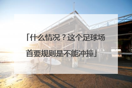 什么情况？这个足球场首要规则是不能冲撞
