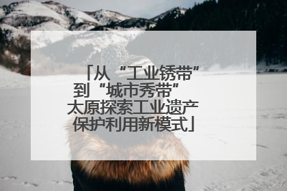 从“工业锈带”到“城市秀带” 太原探索工业遗产保护利用新模式