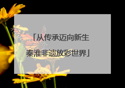 从传承迈向新生 秦淮非遗放彩世界
