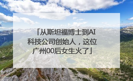 从斯坦福博士到AI科技公司创始人，这位广州00后女生火了
