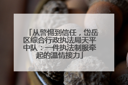 从警惕到信任，岱岳区综合行政执法局天平中队：一件执法制服牵起的温情接力