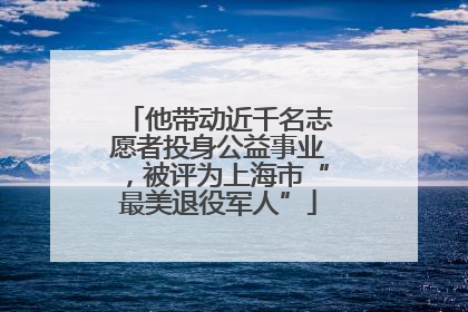 他带动近千名志愿者投身公益事业，被评为上海市“最美退役军人”
