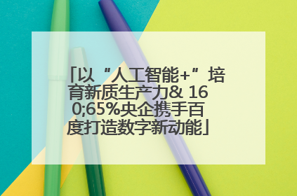 以“人工智能+”培育新质生产力& 160;65%央企携手百度打造数字新动能