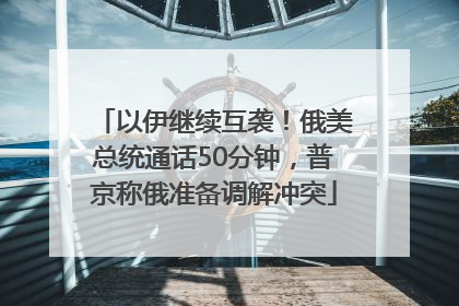 以伊继续互袭！俄美总统通话50分钟，普京称俄准备调解冲突
