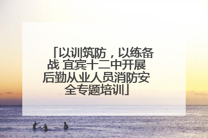 以训筑防，以练备战 宜宾十二中开展后勤从业人员消防安全专题培训