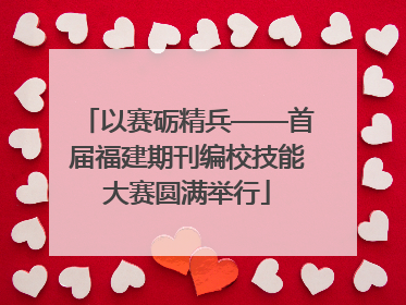 以赛砺精兵——首届福建期刊编校技能大赛圆满举行