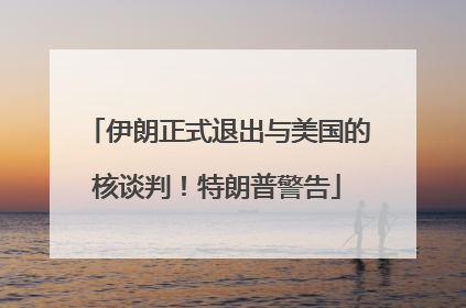 伊朗正式退出与美国的核谈判！特朗普警告