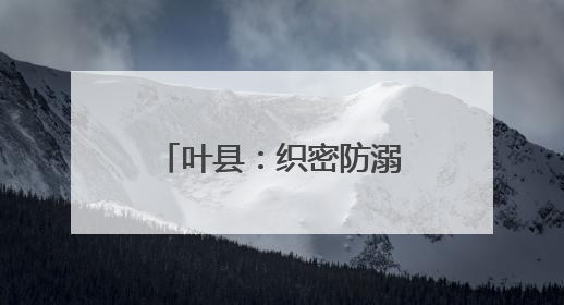 叶县：织密防溺“安全网” 筑牢生命“防护墙”