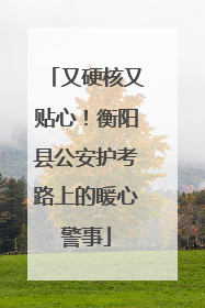 又硬核又贴心！衡阳县公安护考路上的暖心警事