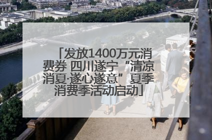发放1400万元消费券 四川遂宁“清凉消夏·遂心遂意”夏季消费季活动启动