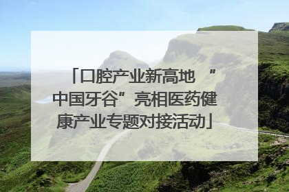 口腔产业新高地 “中国牙谷”亮相医药健康产业专题对接活动