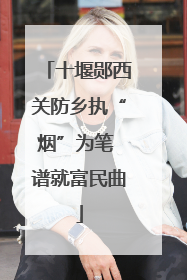 十堰郧西关防乡执“烟”为笔 谱就富民曲