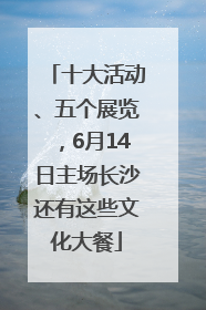 十大活动、五个展览，6月14日主场长沙还有这些文化大餐