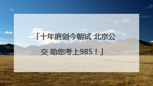 十年磨剑今朝试 北京公交 助您考上985！