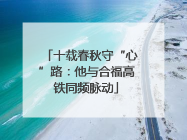 十载春秋守“心”路：他与合福高铁同频脉动
