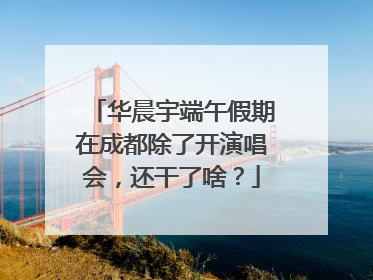 华晨宇端午假期在成都除了开演唱会，还干了啥？
