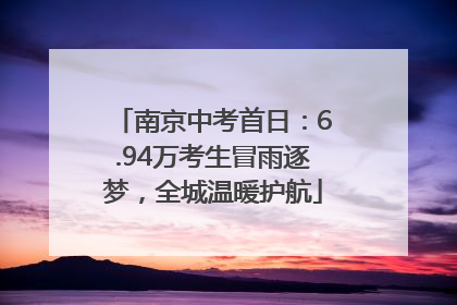 南京中考首日：6.94万考生冒雨逐梦，全城温暖护航