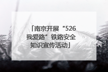 南京开展“526 我爱路”铁路安全知识宣传活动