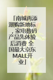 南城再添潮购新地标，家电数码产品先体验后消费 全国最大京东MALL开业