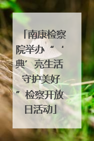 南康检察院举办“‘典’亮生活 守护美好”检察开放日活动