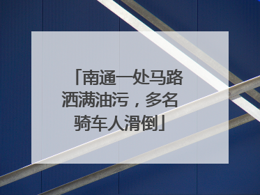 南通一处马路洒满油污，多名骑车人滑倒